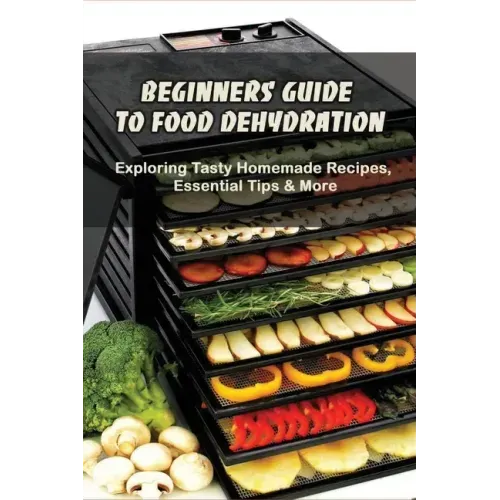 Beginners Guide To Food Dehydration: Exploring Tasty Homemade Recipes, Essential Tips & More: Dehydrating Beef Jerky Recipes