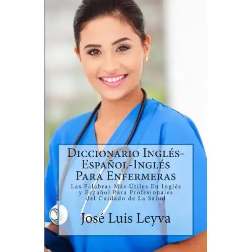 Diccionario Inglés-Español-Inglés Para Enfermeras: Las Palabras Más Útiles En Inglés y Español Para Profesionales del Cuidado de La Salud