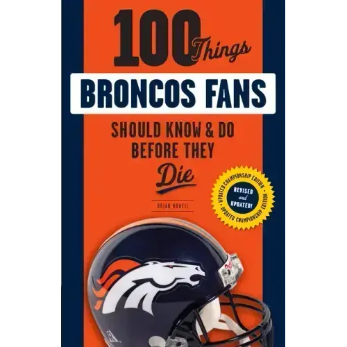 100 Things Broncos Fans Should Know & Do Before They Die
