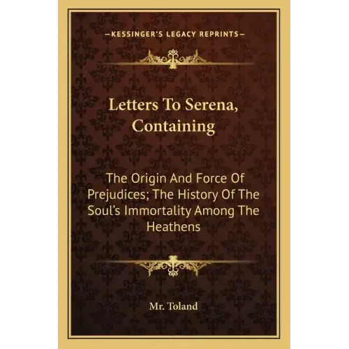 Letters to Serena, Containing: The Origin and Force of Prejudices; The History of the Soul's Immortality Among the Heathens