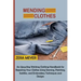 Mending Clothes: An Upcycling Stitching Clothing Handbook for Repairing Your Clothes Using Darning, Patching, Sashiko, and Embroidery Techniques and D