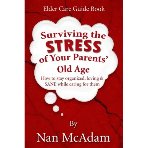 Surviving the STRESS of Your Parents' Old Age: How to Stay Organized, Loving, and Sane While Caring for Them
