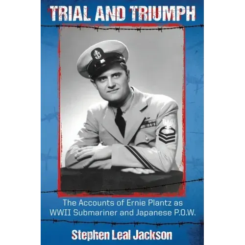 Trial and Triumph: The Accounts of Ernie Plantz as WWII Submariner and Japanese P.O.W.