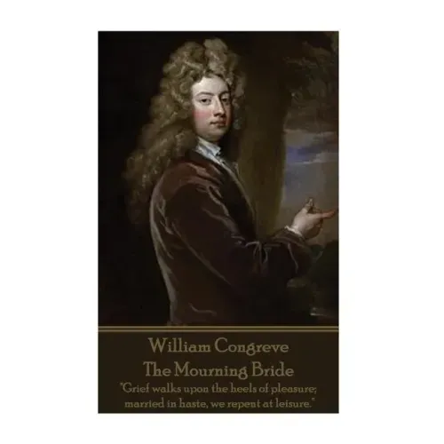 William Congreve - The Mourning Bride: "Grief walks upon the heels of pleasure; married in haste, we repent at leisure."