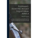 Elephant-Hunting in East Equatorial Africa: Being an Account of Three Years' Ivory-Hunting Under Mount Kenia and Among the Ndorobo Savages of the Loro