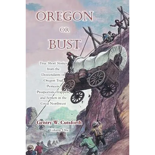 Oregon or Bust (Volume 1): True Stories from the Descendants of Oregon Trail Pioneers about the Prospectors, Miners, Trappers, Indians, Outlaws,