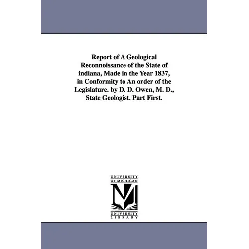 Report of a Geological Reconnoissance of the State of Indiana, Made in the Year 1837, in Conformity to an Order of the Legislature. by D. D. Owen, M.