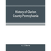 History of Clarion County Pennsylvania; with illustrations and biographical sketches of some of its prominent men and pioneers