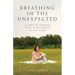 Breathing in the Unexpected: A Story of Courage, Faith, and the Miracle of New Lungs