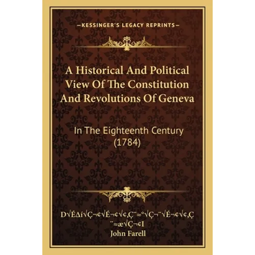 A Historical And Political View Of The Constitution And Revolutions Of Geneva: In The Eighteenth Century (1784)