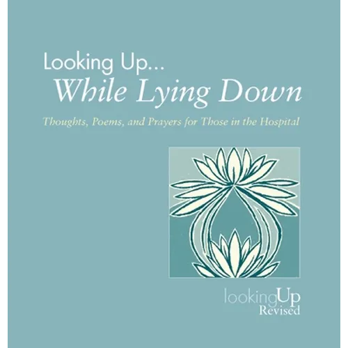 Looking Up While Lying Down: Thoughts, Poems, and Prayers for Those in the Hospital