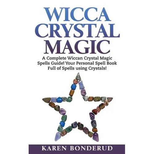 Wicca Crystal Magic: A Complete Wiccan Crystal Magic Spells Guide! Your Personal Spell Book Full of Spells Using Crystals!