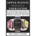 Apple Watch Series 9 User Guide: The Comprehensive Practical Manual To Mastering The Apple Watch Series 9 For Beginners & Seniors With Step By Step Wa