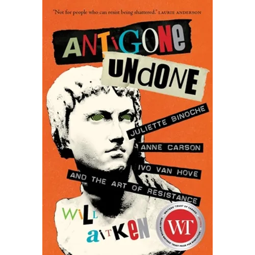 Antigone Undone: Juliette Binoche, Anne Carson, Ivo Van Hove, and the Art of Resistance
