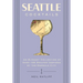 Seattle Cocktails: An Elegant Collection of Over 100 Recipes Inspired by the Emerald City