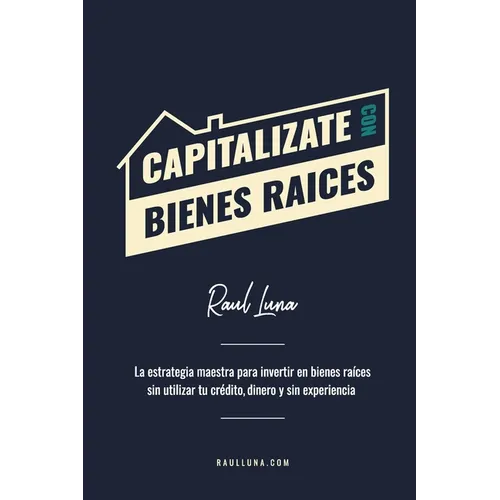 Capitalízate Con Bienes Raíces: La Estrategia Maestra para Invertir en Bienes Raíces sin utilizar tu crédito, dinero y experiencia