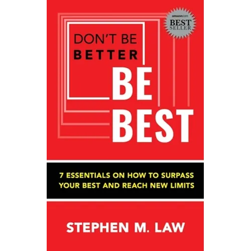 Don't Be Better, Be Best: 7 Essentials on How to Surpass Your Best and Reach New Limits