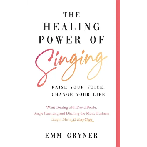 The Healing Power of Singing: Raise Your Voice, Change Your Life (What Touring with David Bowie, Single Parenting and Ditching the Music Business Taug