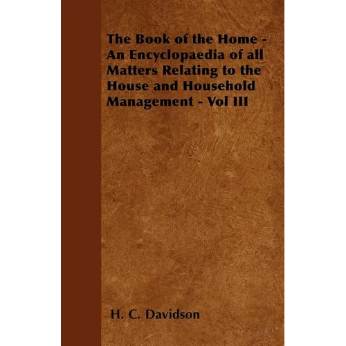 The Book of the Home - An Encyclopaedia of all Matters Relating to the House and Household Management - Vol III