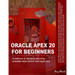Oracle APEX 20 For Beginners: A platform to develop stunning, scalable data-centric web apps fast