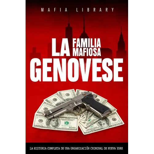 La Familia Mafiosa Genovese: La Historia Completa de la Organización Criminal de Nueva York