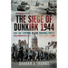 The Siege of Dunkirk, 1944: And the Capture of the Channel Ports