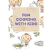 Fun Cooking With Kids: A Cookbook for Kid and Families with Big Fun and Easy Recipes