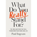 What Do You Really Stand For?: The One Question That Will Transform Your Work and Life