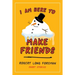 I Am Here to Make Friends