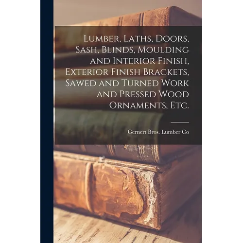 Lumber, Laths, Doors, Sash, Blinds, Moulding and Interior Finish, Exterior Finish Brackets, Sawed and Turned Work and Pressed Wood Ornaments, etc.