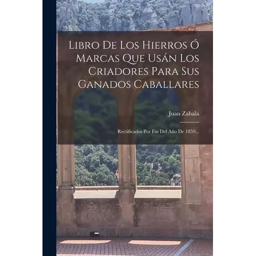 Libro De Los Hierros Ó Marcas Que Usán Los Criadores Para Sus Ganados Caballares: Rectificados Por Fin Del Año De 1859...