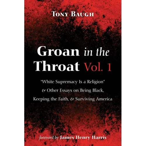 Groan in the Throat Vol. 1: "White Supremacy Is a Religion" and Other Essays on Being Black, Keeping the Faith, and Surviving America