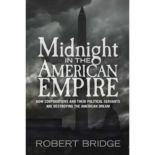 Midnight in the American Empire: How Corporations and Their Political Servants are Destroying the American Dream