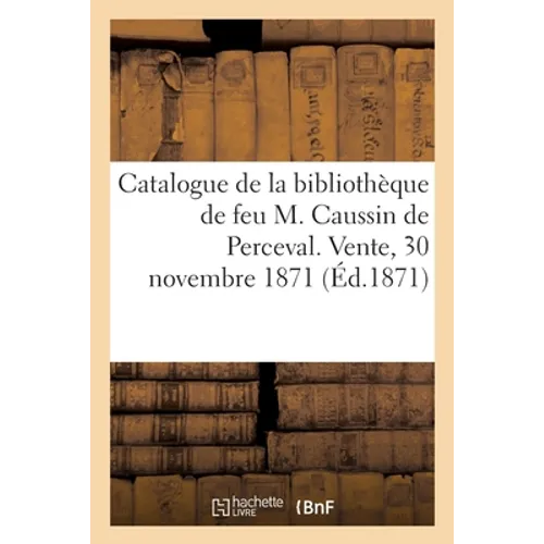Catalogue de la Bibliothèque de Feu M. Caussin de Perceval. Vente, 30 Novembre 1871