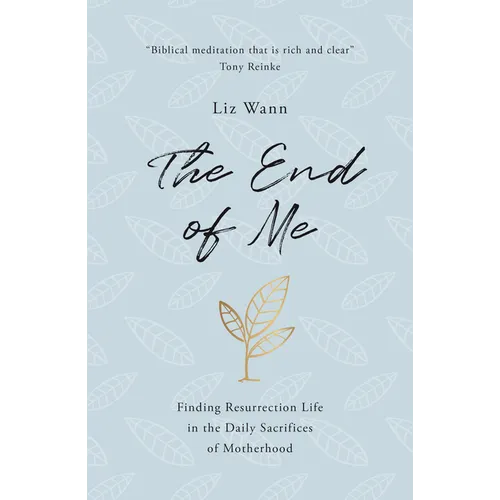 The End of Me: Finding Resurrection Life in the Daily Sacrifices of Motherhood