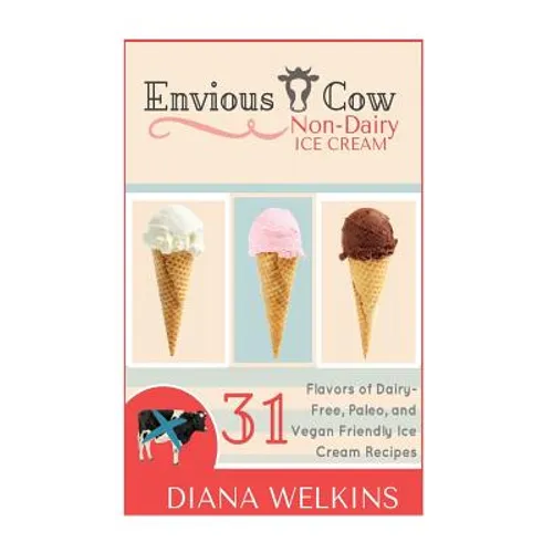 Envious Cow Non-Dairy Ice Cream: 31 Flavors of Dairy-Free, Paleo, and Vegan Friendly Ice Cream Recipes