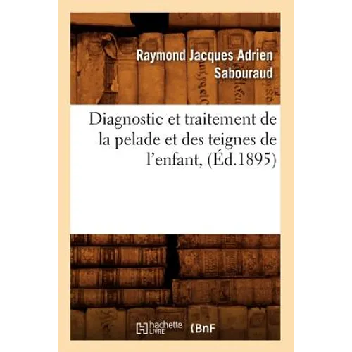 Diagnostic Et Traitement de la Pelade Et Des Teignes de l'Enfant, (Éd.1895)