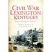 Civil War Lexington, Kentucky: Bluegrass Breeding Ground of Power