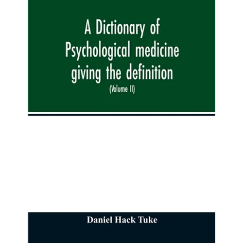 A Dictionary of psychological medicine giving the definition, etymology and synonyms of the terms used in medical psychology, with the symptoms, treat