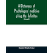 A Dictionary of psychological medicine giving the definition, etymology and synonyms of the terms used in medical psychology, with the symptoms, treat
