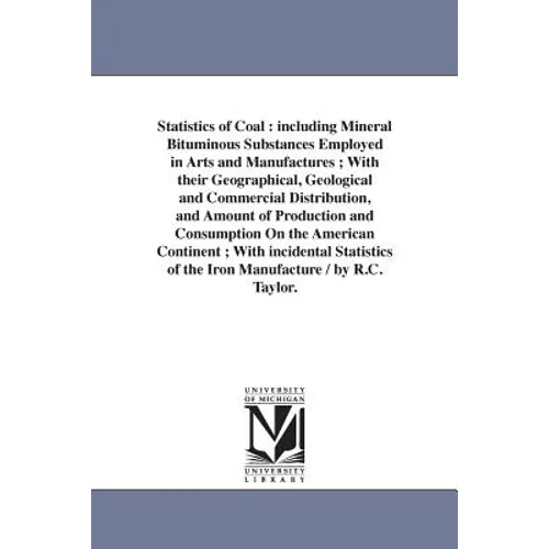 Statistics of Coal: including Mineral Bituminous Substances Employed in Arts and Manufactures; With their Geographical, Geological and Commercial Dist