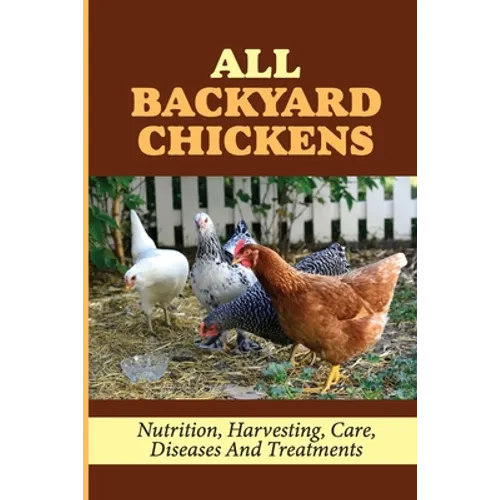 All Backyard Chickens: Nutrition, Harvesting, Care, Diseases And Treatments: How To Build Chicken Coop With Pallets