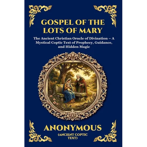 Gospel of the Lots of Mary: The Ancient Christian Oracle of Divination - A Mystical Coptic Text of Prophecy, Guidance, and Hidden Magic