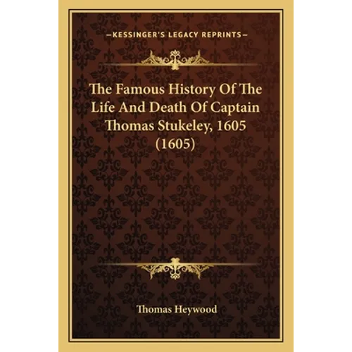 The Famous History Of The Life And Death Of Captain Thomas Stukeley, 1605 (1605)