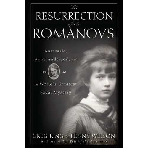The Resurrection of the Romanovs: Anastasia, Anna Anderson, and the World's Greatest Royal Mystery