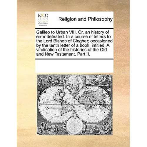 Galileo to Urban VIII. Or, an History of Error Defeated. in a Course of Letters to the Lord Bishop of Clogher; Occasioned by the Tenth Letter of a Boo