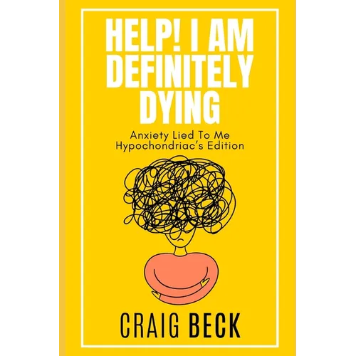 Help! I Am Definitely Dying: Anxiety Lied To Me Hypochondriac's Edition