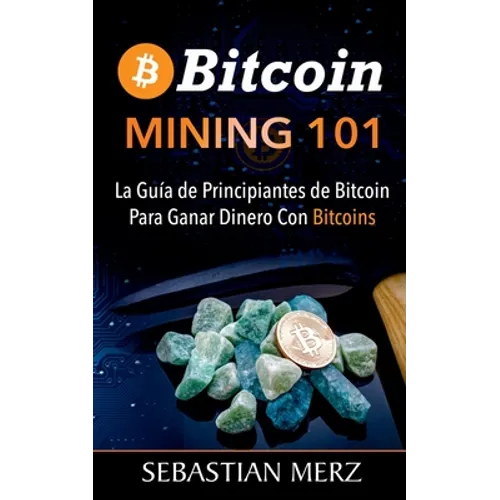 Bitcoin Mining 101: La Guía de Principiantes de Bitcoin Para Ganar Dinero Con Bitcoins