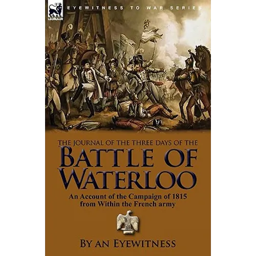 The Journal of the Three Days of the Battle of Waterloo: An Account of the Campaign of 1815 from Within the French Army