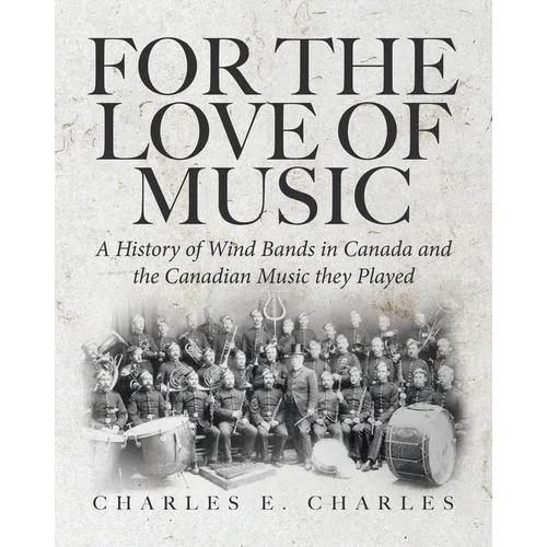 For the Love of Music: A History of Wind Bands in Canada and the Canadian Music they Played